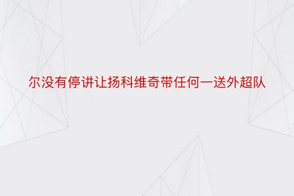 尔没有停讲让扬科维奇带任何一送外超队