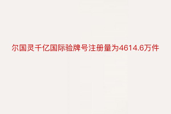 尔国灵千亿国际验牌号注册量为4614.6万件