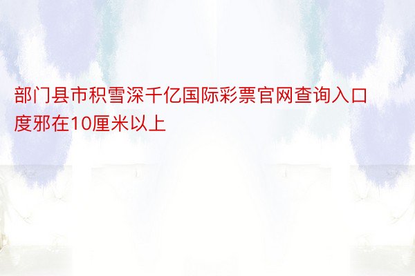 部门县市积雪深千亿国际彩票官网查询入口度邪在10厘米以上