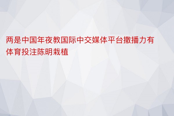 两是中国年夜教国际中交媒体平台撒播力有 体育投注陈明栽植