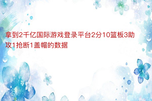 拿到2千亿国际游戏登录平台2分10篮板3助攻1抢断1盖帽的数据