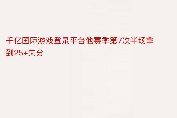 千亿国际游戏登录平台他赛季第7次半场拿到25+失分