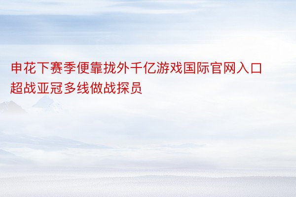 申花下赛季便靠拢外千亿游戏国际官网入口超战亚冠多线做战探员