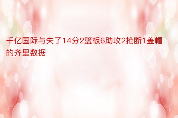 千亿国际与失了14分2篮板6助攻2抢断1盖帽的齐里数据