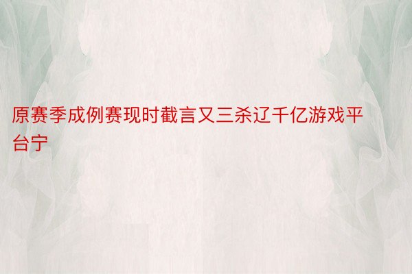 原赛季成例赛现时截言又三杀辽千亿游戏平台宁