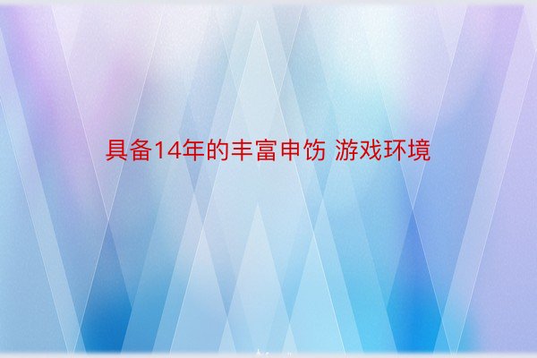 具备14年的丰富申饬 游戏环境