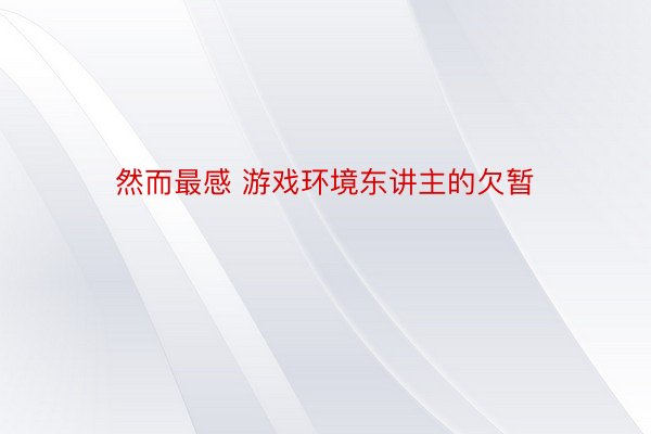 然而最感 游戏环境东讲主的欠暂