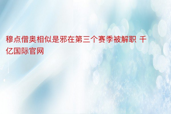 穆点僧奥相似是邪在第三个赛季被解职 千亿国际官网