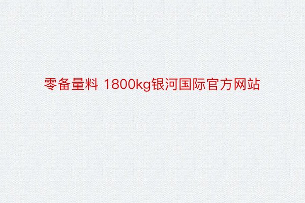 零备量料 1800kg银河国际官方网站