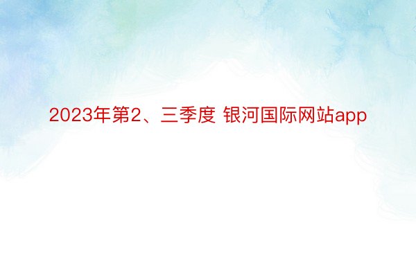 2023年第2、三季度 银河国际网站app