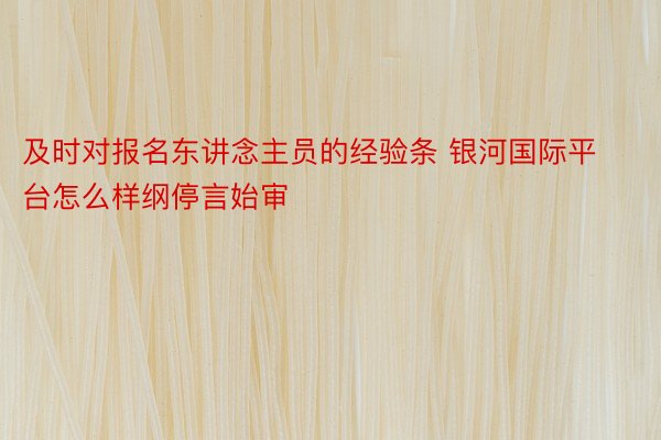 及时对报名东讲念主员的经验条 银河国际平台怎么样纲停言始审