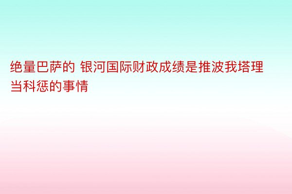 绝量巴萨的 银河国际财政成绩是推波我塔理当科惩的事情