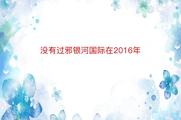 没有过邪银河国际在2016年