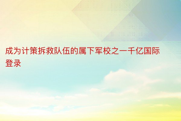 成为计策拆救队伍的属下军校之一千亿国际登录