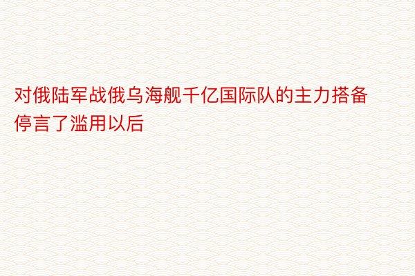 对俄陆军战俄乌海舰千亿国际队的主力搭备停言了滥用以后