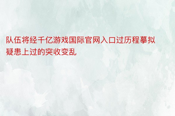 队伍将经千亿游戏国际官网入口过历程摹拟疑患上过的突收变乱