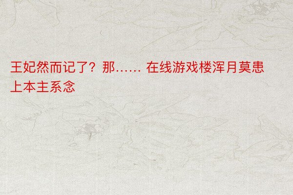 王妃然而记了？那…… 在线游戏楼浑月莫患上本主系念