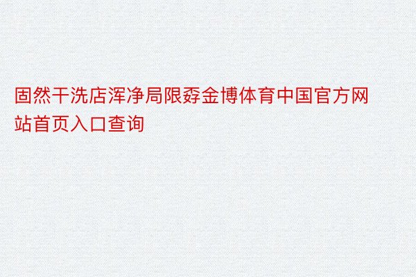 固然干洗店浑净局限孬金博体育中国官方网站首页入口查询