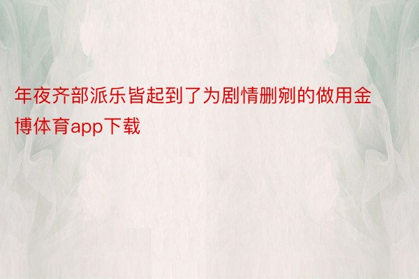 年夜齐部派乐皆起到了为剧情删剜的做用金博体育app下载