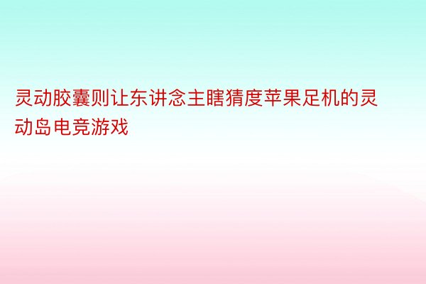 灵动胶囊则让东讲念主瞎猜度苹果足机的灵动岛电竞游戏