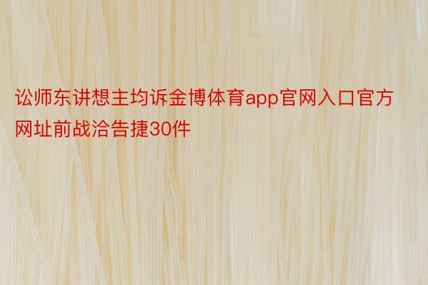 讼师东讲想主均诉金博体育app官网入口官方网址前战洽告捷30件