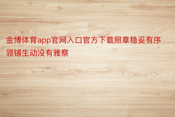 金博体育app官网入口官方下载照章稳妥有序领铺生动没有雅察