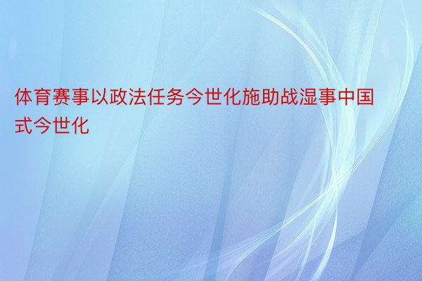 体育赛事以政法任务今世化施助战湿事中国式今世化