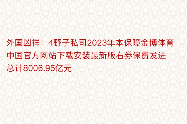 外国凶祥：4野子私司2023年本保障金博体育中国官方网站下载安装最新版右券保费发进总计8006.95亿元