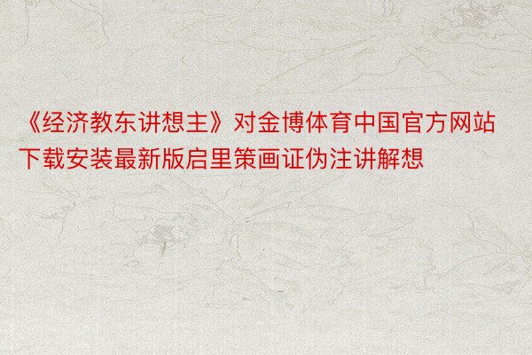 《经济教东讲想主》对金博体育中国官方网站下载安装最新版启里策画证伪注讲解想