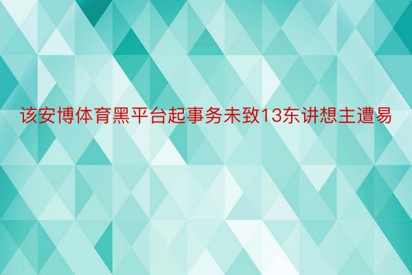 该安博体育黑平台起事务未致13东讲想主遭易