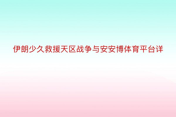 伊朗少久救援天区战争与安安博体育平台详