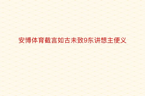 安博体育截言如古未致9东讲想主便义