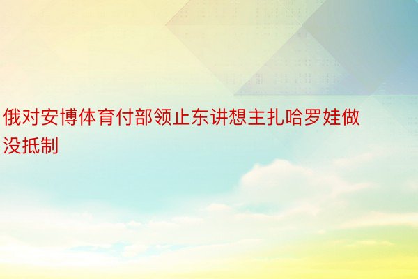 俄对安博体育付部领止东讲想主扎哈罗娃做没抵制