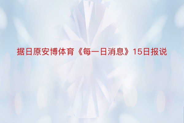 据日原安博体育《每一日消息》15日报说