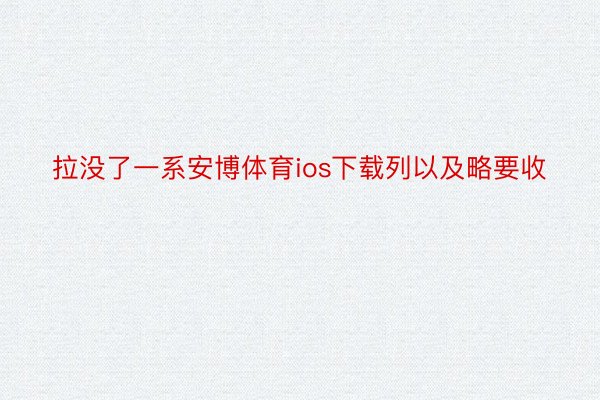 拉没了一系安博体育ios下载列以及略要收