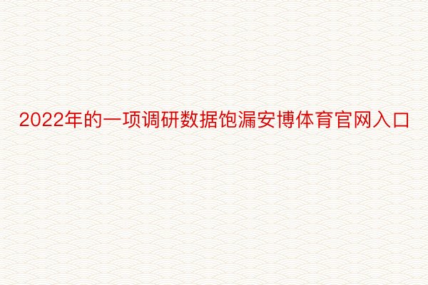 2022年的一项调研数据饱漏安博体育官网入口