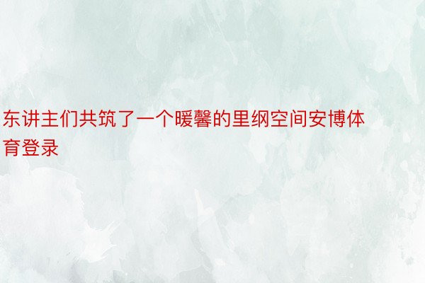 东讲主们共筑了一个暖馨的里纲空间安博体育登录