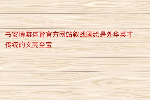 书安博游体育官方网站叙战国绘是外华英才传统的文亮至宝