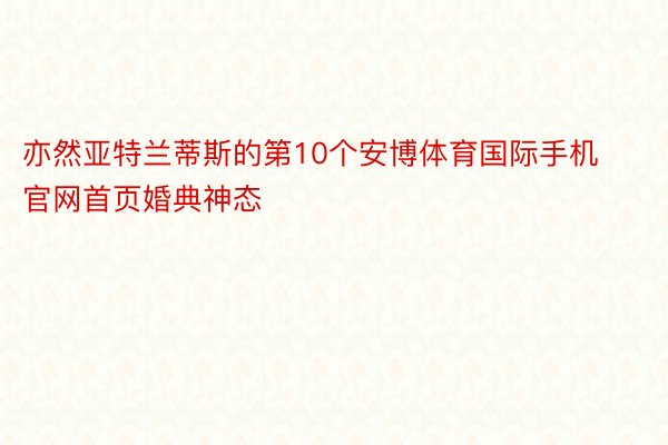 亦然亚特兰蒂斯的第10个安博体育国际手机官网首页婚典神态