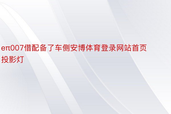 eπ007借配备了车侧安博体育登录网站首页投影灯