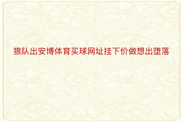 狼队出安博体育买球网址挂下价做想出堕落