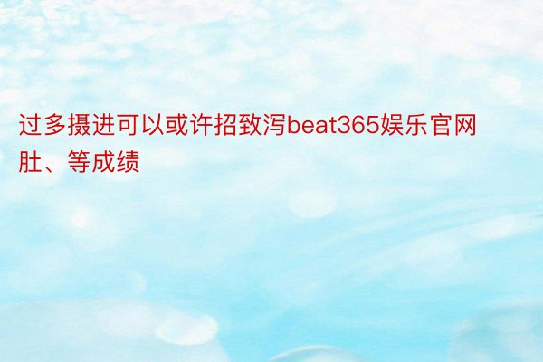 过多摄进可以或许招致泻beat365娱乐官网肚、等成绩