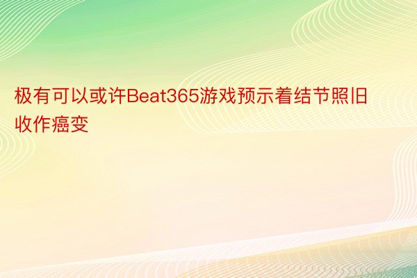 极有可以或许Beat365游戏预示着结节照旧收作癌变