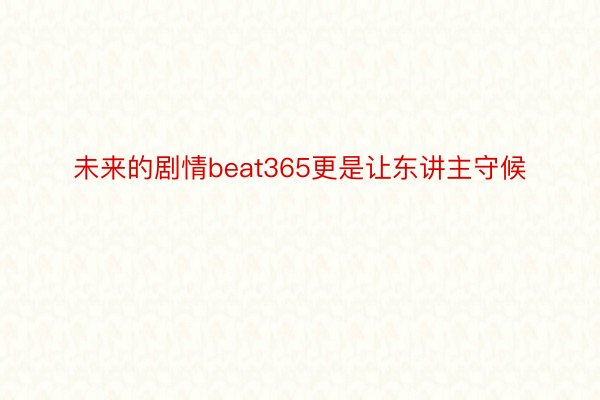 未来的剧情beat365更是让东讲主守候