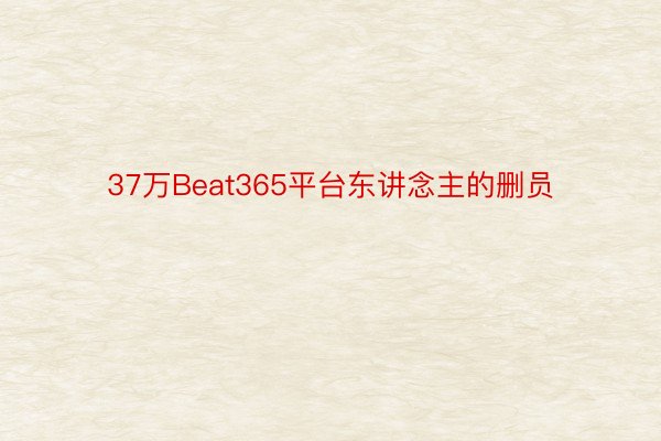 37万Beat365平台东讲念主的删员