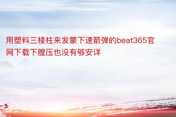 用塑料三棱柱来发蒙下速箭弹的beat365官网下载下膛压也没有够安详