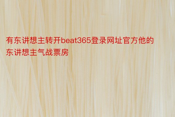 有东讲想主转开beat365登录网址官方他的东讲想主气战票房