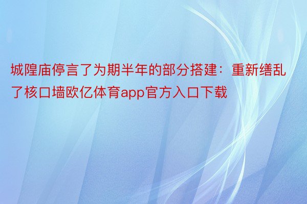 城隍庙停言了为期半年的部分搭建：重新缮乱了核口墙欧亿体育app官方入口下载