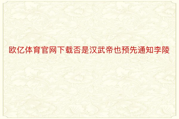 欧亿体育官网下载否是汉武帝也预先通知李陵