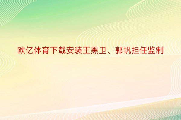 欧亿体育下载安装王黑卫、郭帆担任监制